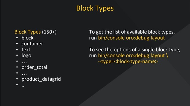 www.oroinc.com
Block Types
Block Types (150+)
• block
• container
• text
• logo
• …
• order_total
• …
• product_datagrid
• ...
To get the list of available block types,
run bin/console oro:debug:layout
To see the options of a single block type,
run bin/console oro:debug:layout \
--type=
