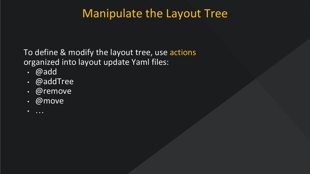 www.oroinc.com
Manipulate the Layout Tree
To define & modify the layout tree, use actions
organized into layout update Yaml files:
• @add
• @addTree
• @remove
• @move
• …

