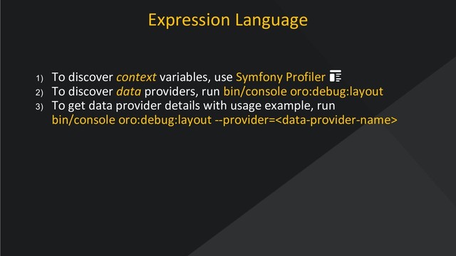 www.oroinc.com
Expression Language
1) To discover context variables, use Symfony Profiler
2) To discover data providers, run bin/console oro:debug:layout
3) To get data provider details with usage example, run
bin/console oro:debug:layout --provider=
