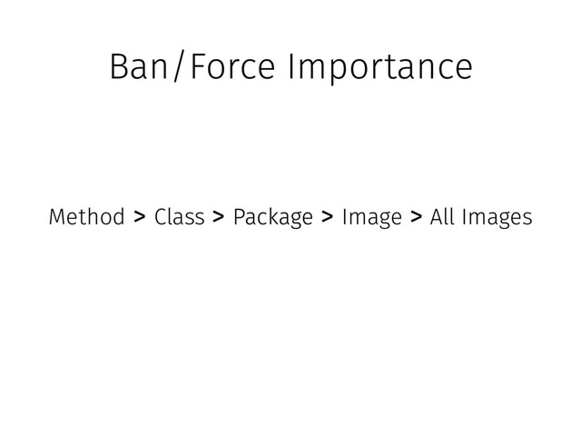 Ban/Force Importance
All Images
Package
Package Image
Package
Class
Method > > > >
