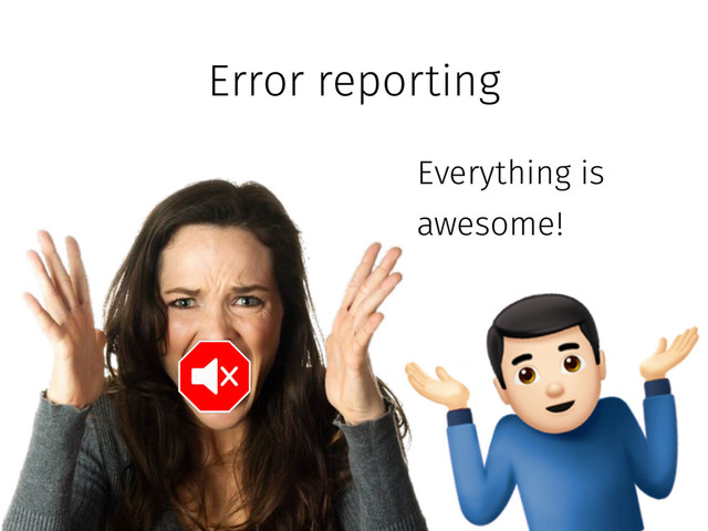 Error reporting
Everything is
awesome!

