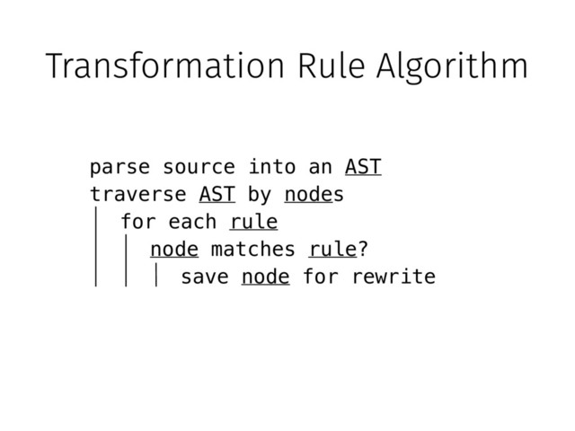 Transformation Rule Algorithm
parse source into an AST
traverse AST by nodes
node matches rule?
save node for rewrite
for each rule

