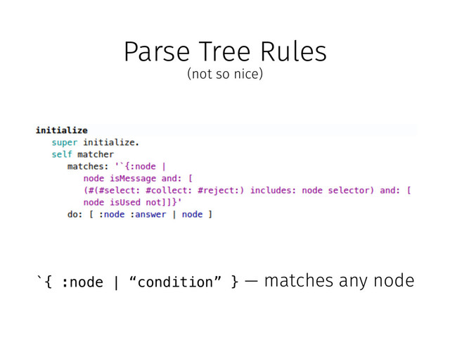 Parse Tree Rules
(not so nice)
`{ :node | “condition” } — matches any node
