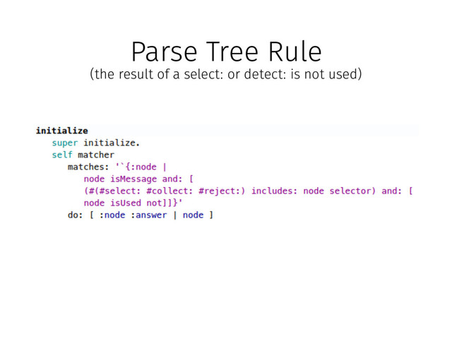 Parse Tree Rule
(the result of a select: or detect: is not used)
