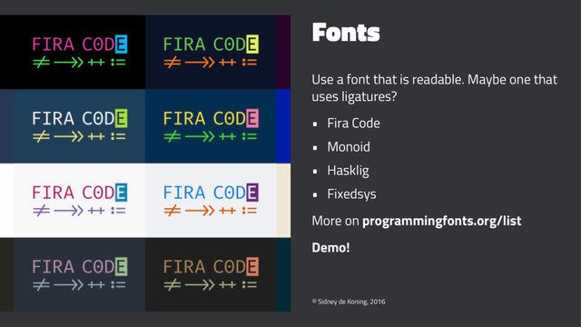 Fonts
Use a font that is readable. Maybe one that
uses ligatures?
• Fira Code
• Monoid
• Hasklig
• Fixedsys
More on programmingfonts.org/list
Demo!
© Sidney de Koning, 2016
