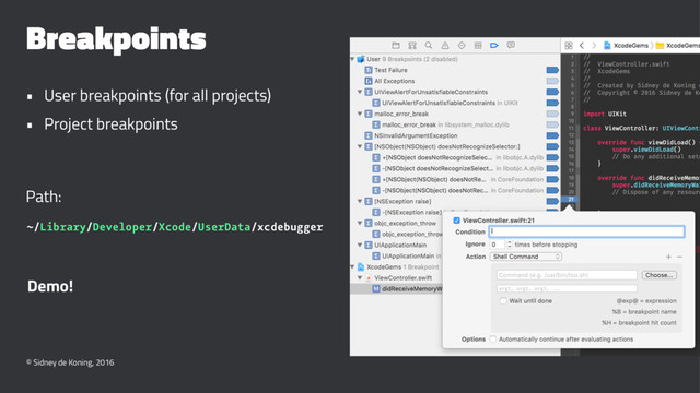 Breakpoints
• User breakpoints (for all projects)
• Project breakpoints
Path:
~/Library/Developer/Xcode/UserData/xcdebugger
Demo!
© Sidney de Koning, 2016
