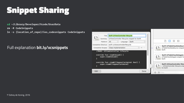 Snippet Sharing
cd ~/Library/Developer/Xcode/UserData
rm -R CodeSnippets
ln -s {location_of_repo}/ios_codesnippets CodeSnippets
Full explanation bit.ly/xcsnippets
© Sidney de Koning, 2016
