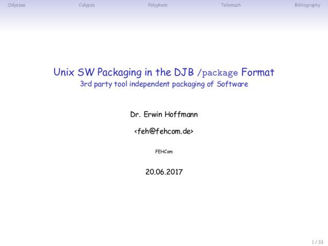 Odyssee Calypso Polyphem Telemach Bibliography
Unix SW Packaging in the DJB /package Format
3rd party tool independent packaging of Software
Dr. Erwin Hoffmann

FEHCom
20.06.2017
1 / 33
