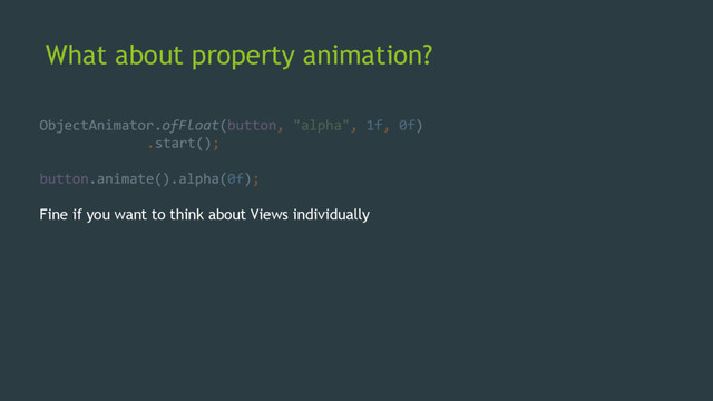 What about property animation?
Fine if you want to think about Views individually
