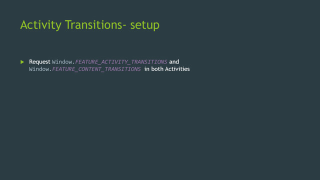 Activity Transitions- setup
 Request Window.FEATURE_ACTIVITY_TRANSITIONS and
Window.FEATURE_CONTENT_TRANSITIONS in both Activities
