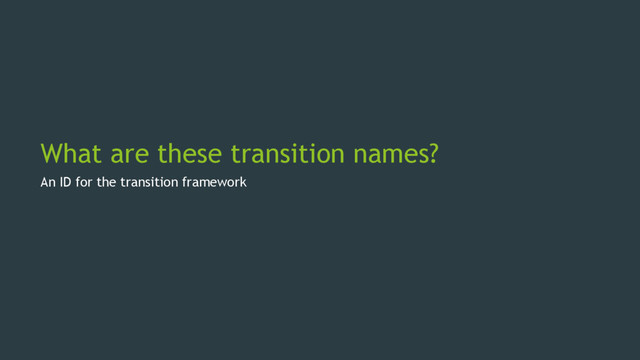 What are these transition names?
An ID for the transition framework
