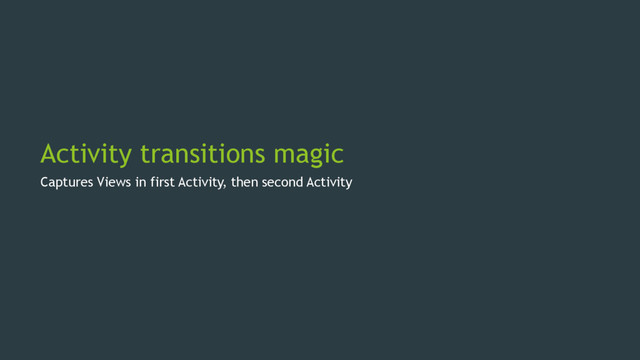 Activity transitions magic
Captures Views in first Activity, then second Activity
