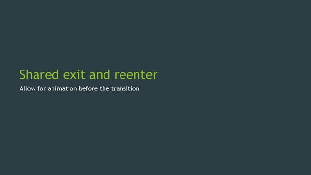 Shared exit and reenter
Allow for animation before the transition
