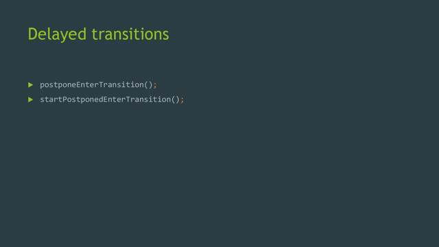 Delayed transitions
 postponeEnterTransition();
 startPostponedEnterTransition();
