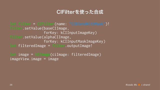 $*'JMUFSΛ࢖ͬͨ߹੒
let filter = CIFilter(name: "CIBlendWithMask")!
filter.setValue(baseCIImage,
forKey: kCIInputImageKey)
filter.setValue(alphaCIImage,
forKey: kCIInputMaskImageKey)
let filteredImage = filter.outputImage!
let image = UIImage(ciImage: filteredImage)
imageView.image = image
JPTEDC TIBSF

