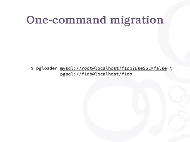 One-command migration
$ pgloader mysql://root@localhost/f1db?useSSL=false \
pgsql://f1db@localhost/f1db
