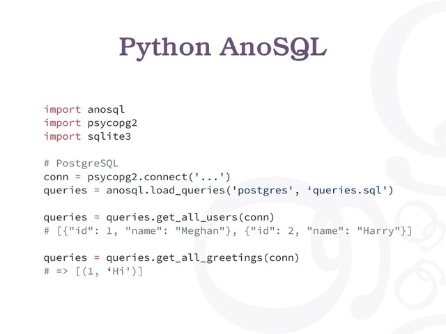 import anosql
import psycopg2
import sqlite3
# PostgreSQL
conn = psycopg2.connect('...')
queries = anosql.load_queries('postgres', ‘queries.sql')
queries = queries.get_all_users(conn)
# [{"id": 1, "name": "Meghan"}, {"id": 2, "name": "Harry"}]
queries = queries.get_all_greetings(conn)
# => [(1, ‘Hi')]
Python AnoSQL
