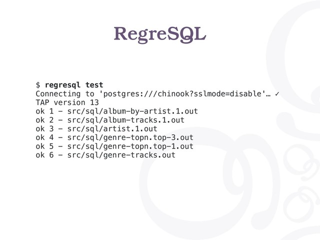 RegreSQL
$ regresql test
Connecting to 'postgres:///chinook?sslmode=disable'… ✓
TAP version 13
ok 1 - src/sql/album-by-artist.1.out
ok 2 - src/sql/album-tracks.1.out
ok 3 - src/sql/artist.1.out
ok 4 - src/sql/genre-topn.top-3.out
ok 5 - src/sql/genre-topn.top-1.out
ok 6 - src/sql/genre-tracks.out
