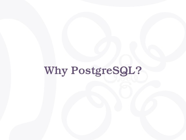 Why PostgreSQL?
