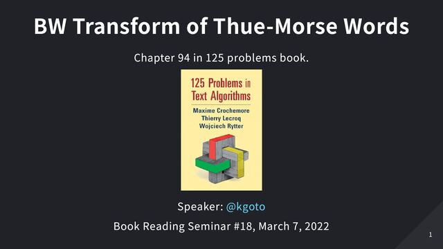 BW Transform of Thue-Morse Words
Chapter 94 in 125 problems book.
Speaker: @kgoto
Book Reading Seminar #18, March 7, 2022
1
1
