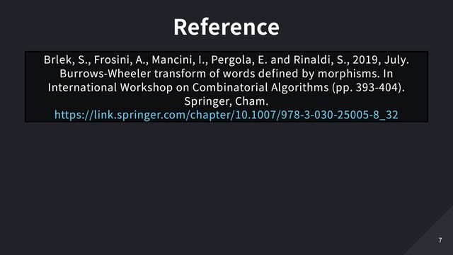 Reference
Brlek, S., Frosini, A., Mancini, I., Pergola, E. and Rinaldi, S., 2019, July.
Burrows-Wheeler transform of words defined by morphisms. In
International Workshop on Combinatorial Algorithms (pp. 393-404).
Springer, Cham.

https://link.springer.com/chapter/10.1007/978-3-030-25005-8_32
7
7
