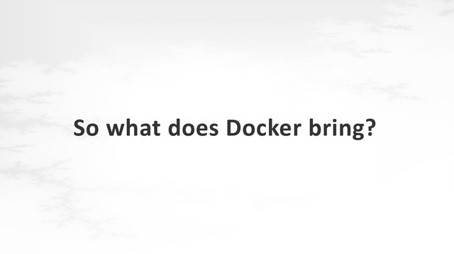 So what does Docker bring?
