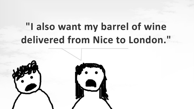 "I also want my barrel of wine
delivered from Nice to London."
