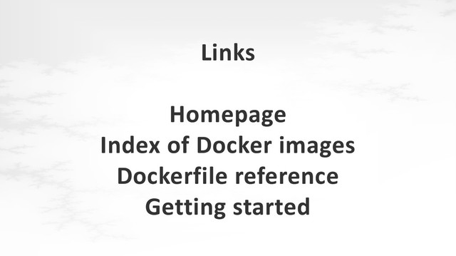 Links
Homepage
Index of Docker images
Dockerfile reference
Getting started
