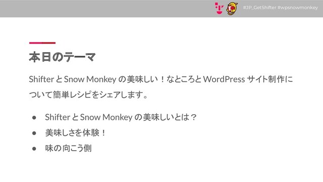 #JP_GetShifter #wpsnowmonkey
本日のテーマ
Shifter と Snow Monkey の美味しい！なところと WordPress サイト制作に
ついて簡単レシピをシェアします。
● Shifter と Snow Monkey の美味しいとは？
● 美味しさを体験！
● 味の向こう側

