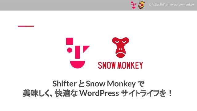 #JP_GetShifter #wpsnowmonkey
Shifter と Snow Monkey で
美味しく、快適な WordPress サイトライフを！
