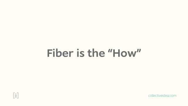 collectiveidea.com
Fiber is the “How”
