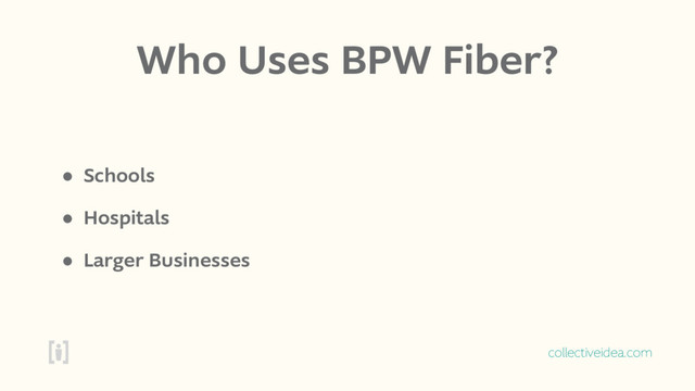 collectiveidea.com
Who Uses BPW Fiber?
• Schools
• Hospitals
• Larger Businesses
