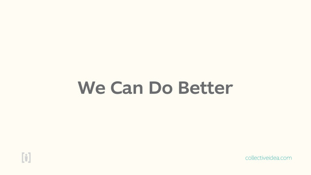collectiveidea.com
We Can Do Better
