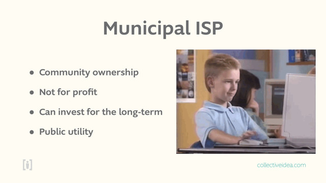 collectiveidea.com
Municipal ISP
• Community ownership
• Not for proﬁt
• Can invest for the long-term
• Public utility
