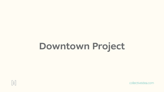 collectiveidea.com
Downtown Project
