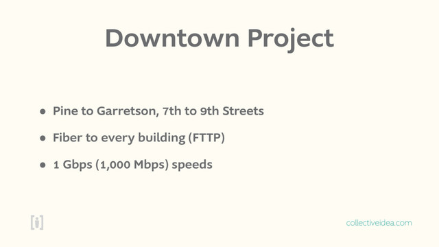 collectiveidea.com
Downtown Project
• Pine to Garretson, 7th to 9th Streets
• Fiber to every building (FTTP)
• 1 Gbps (1,000 Mbps) speeds
