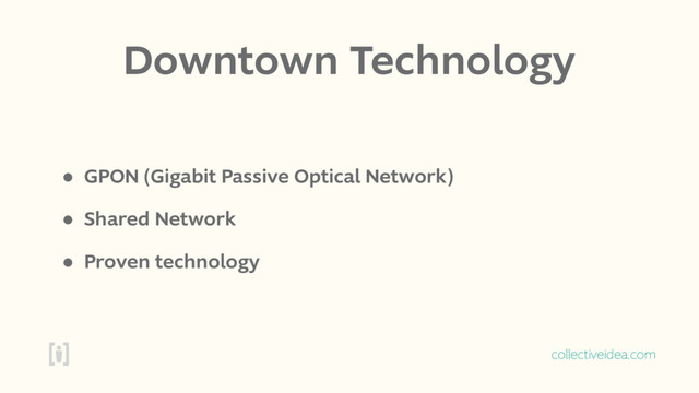 collectiveidea.com
Downtown Technology
• GPON (Gigabit Passive Optical Network)
• Shared Network
• Proven technology
