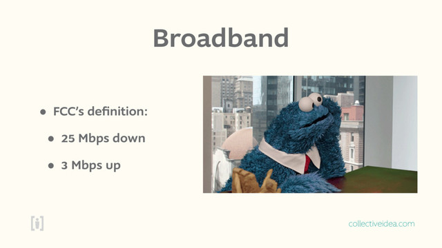 collectiveidea.com
Broadband
• FCC’s deﬁnition:
• 25 Mbps down
• 3 Mbps up
