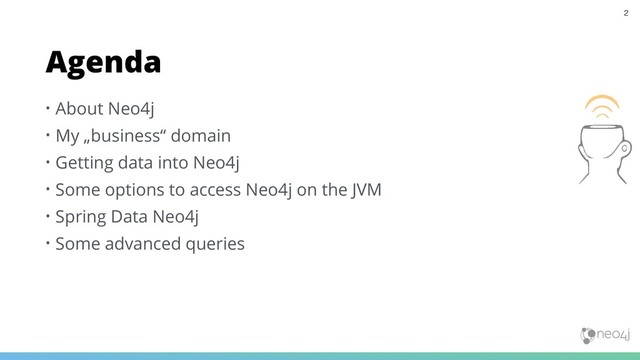 • About Neo4j
• My „business“ domain
• Getting data into Neo4j
• Some options to access Neo4j on the JVM
• Spring Data Neo4j
• Some advanced queries
Agenda
2
