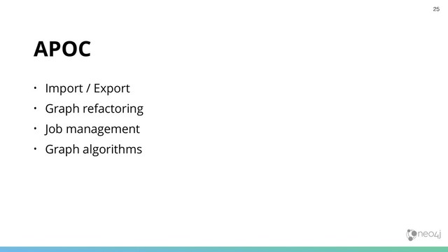 APOC
• Import / Export
• Graph refactoring
• Job management
• Graph algorithms
25
