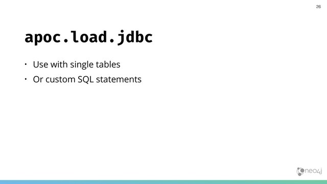 apoc.load.jdbc
• Use with single tables
• Or custom SQL statements
26
