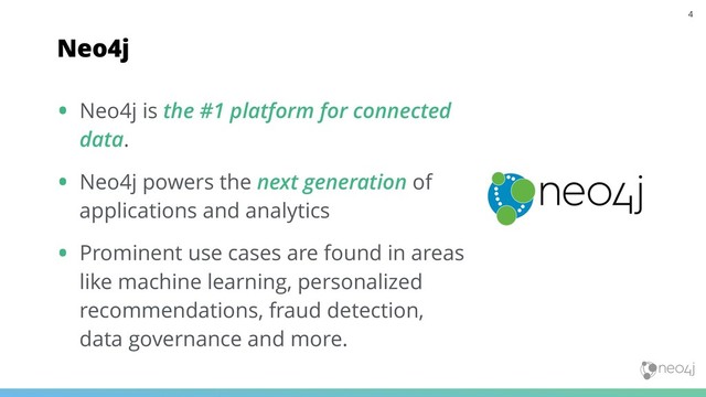 • Neo4j is the #1 platform for connected
data.
• Neo4j powers the next generation of
applications and analytics
• Prominent use cases are found in areas
like machine learning, personalized
recommendations, fraud detection,
data governance and more.
Neo4j
4
