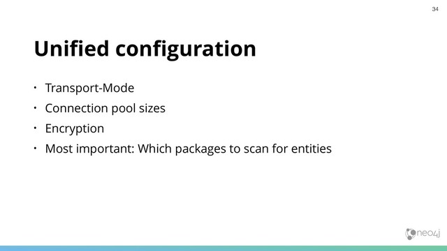 Uniﬁed conﬁguration
• Transport-Mode
• Connection pool sizes
• Encryption
• Most important: Which packages to scan for entities
34
