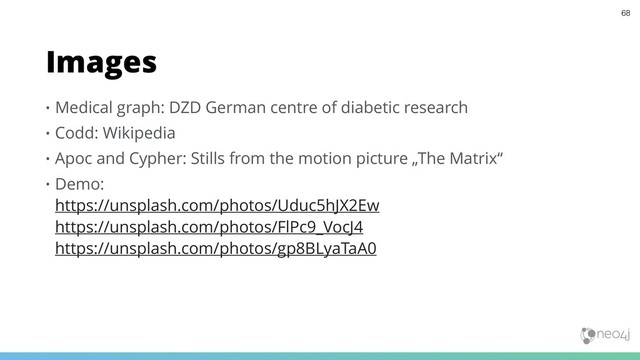 • Medical graph: DZD German centre of diabetic research
• Codd: Wikipedia
• Apoc and Cypher: Stills from the motion picture „The Matrix“
• Demo:  
https://unsplash.com/photos/Uduc5hJX2Ew 
https://unsplash.com/photos/FlPc9_VocJ4 
https://unsplash.com/photos/gp8BLyaTaA0
Images
68
