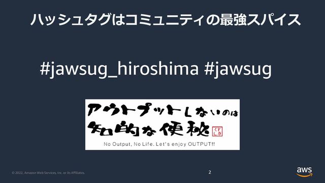 © 2022, Amazon Web Services, Inc. or its Affiliates.
ハッシュタグはコミュニティの最強スパイス
2
#jawsug_hiroshima #jawsug
