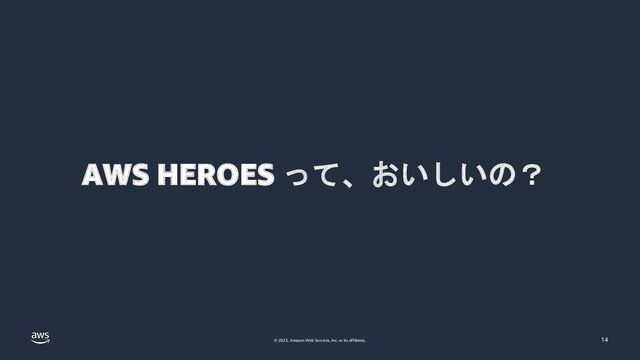 © 2023, Amazon Web Services, Inc. or its affiliates. 14
AWS HEROES って、おいしいの？
