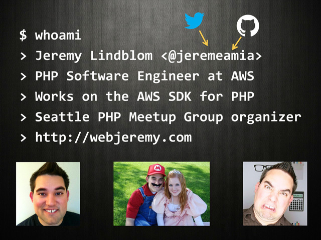 $	  whoami	  
>	  Jeremy	  Lindblom	  <@jeremeamia>	  
>	  PHP	  Software	  Engineer	  at	  AWS	  
>	  Works	  on	  the	  AWS	  SDK	  for	  PHP	  
>	  Seattle	  PHP	  Meetup	  Group	  organizer	  
>	  http://webjeremy.com	  
