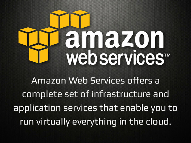 Amazon Web Services o"ers a
complete set of infrastructure and
application services that enable you to
run virtually everything in the cloud.!
