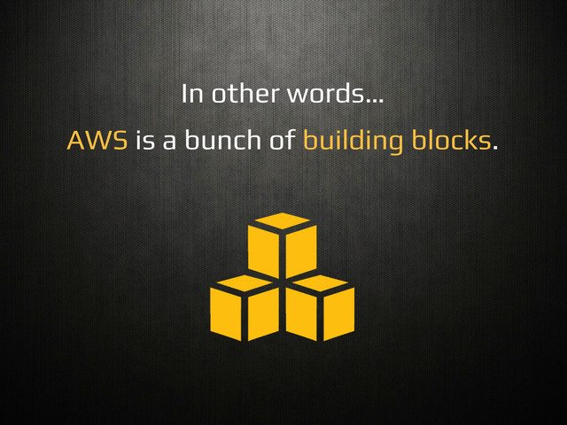 In other words…!
AWS is a bunch of building blocks.!
