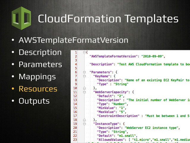 CloudFormation Templates!
•  AWSTemplateFormatVersion!
•  Description!
•  Parameters!
•  Mappings!
•  Resources!
•  Outputs!
